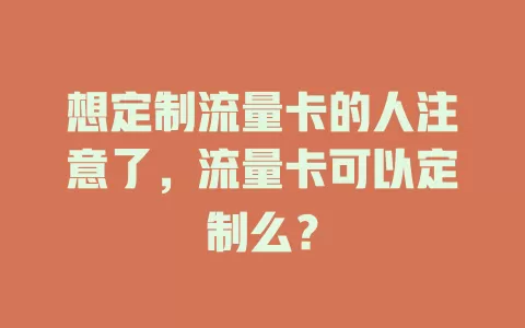想定制流量卡的人注意了，流量卡可以定制么？