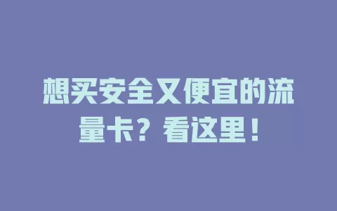 想买安全又便宜的流量卡？看这里！