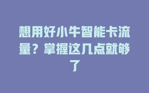 想用好小牛智能卡流量？掌握这几点就够了