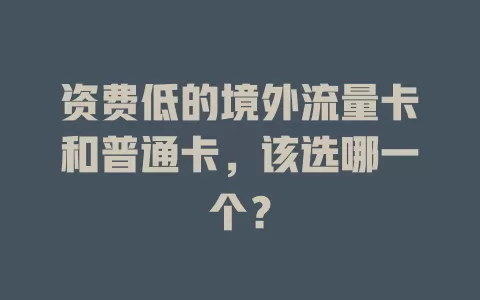 资费低的境外流量卡和普通卡，该选哪一个？