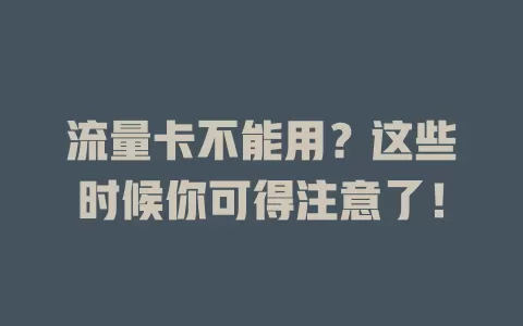 流量卡不能用？这些时候你可得注意了！
