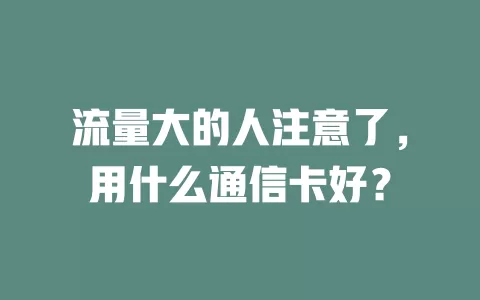 流量大的人注意了，用什么通信卡好？
