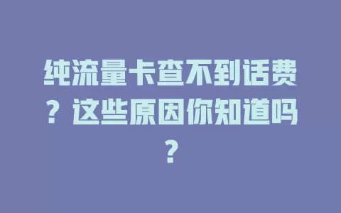 纯流量卡查不到话费？这些原因你知道吗？