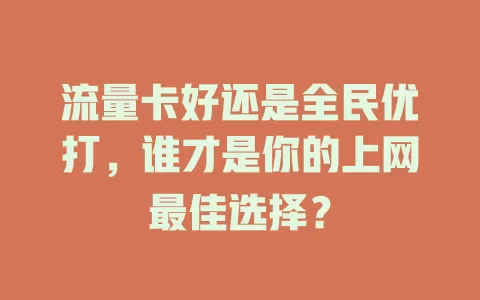 流量卡好还是全民优打，谁才是你的上网最佳选择？