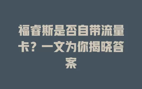福睿斯是否自带流量卡？一文为你揭晓答案