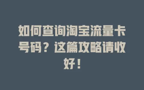如何查询淘宝流量卡号码？这篇攻略请收好！