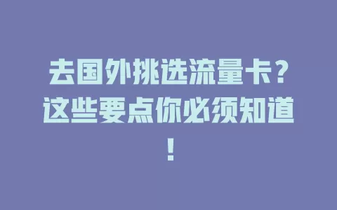 去国外挑选流量卡？这些要点你必须知道！