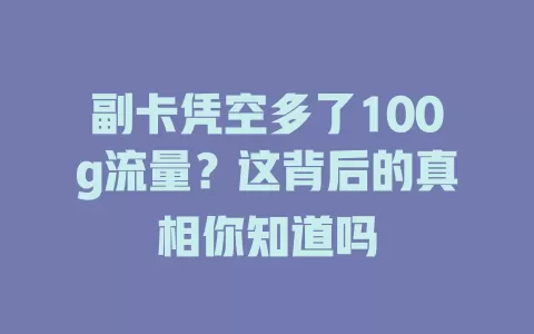 副卡凭空多了100g流量？这背后的真相你知道吗