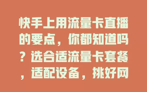 快手上用流量卡直播的要点，你都知道吗？选合适流量卡套餐，适配设备，挑好网络环境，监控流量，做好这些环节，才能畅快直播！