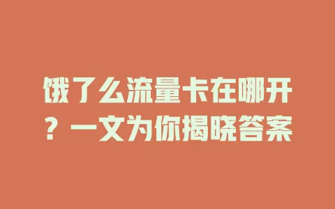 饿了么流量卡在哪开？一文为你揭晓答案