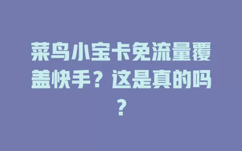菜鸟小宝卡免流量覆盖快手？这是真的吗？