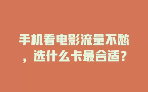 手机看电影流量不愁，选什么卡最合适？