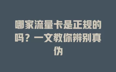 哪家流量卡是正规的吗？一文教你辨别真伪