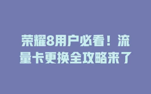 荣耀8用户必看！流量卡更换全攻略来了