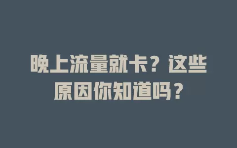 晚上流量就卡？这些原因你知道吗？