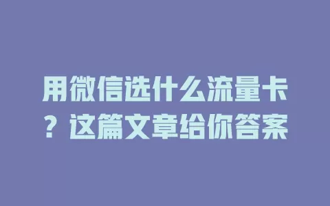 用微信选什么流量卡？这篇文章给你答案