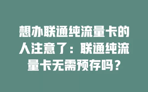 想办联通纯流量卡的人注意了：联通纯流量卡无需预存吗？