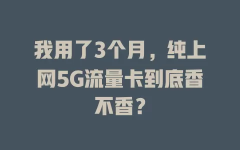我用了3个月，纯上网5G流量卡到底香不香？
