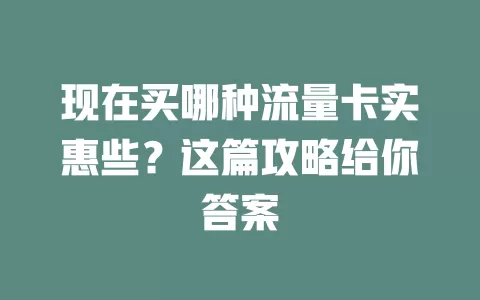 现在买哪种流量卡实惠些？这篇攻略给你答案
