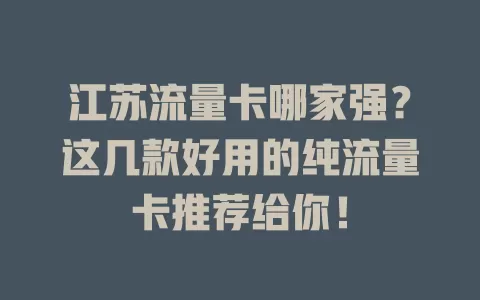 江苏流量卡哪家强？这几款好用的纯流量卡推荐给你！