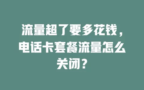 流量超了要多花钱，电话卡套餐流量怎么关闭？