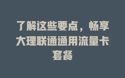 了解这些要点，畅享大理联通通用流量卡套餐