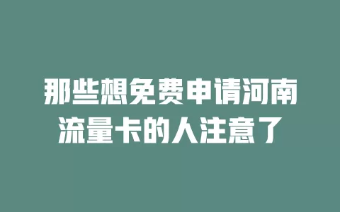 那些想免费申请河南流量卡的人注意了