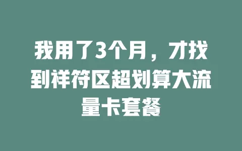 我用了3个月，才找到祥符区超划算大流量卡套餐