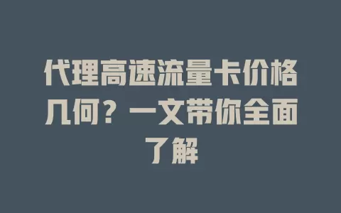 代理高速流量卡价格几何？一文带你全面了解
