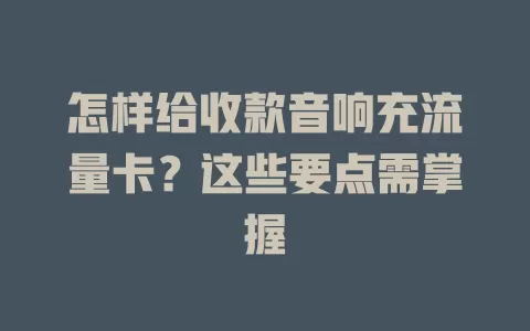 怎样给收款音响充流量卡？这些要点需掌握