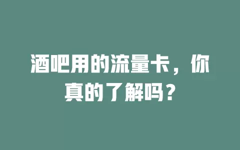 酒吧用的流量卡，你真的了解吗？