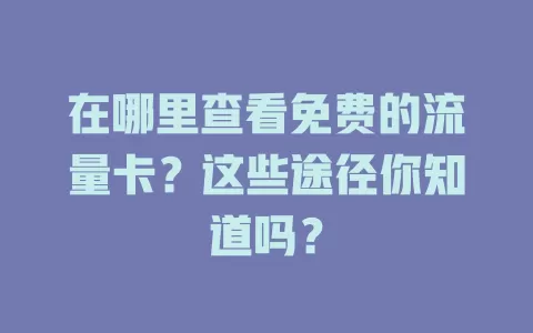 在哪里查看免费的流量卡？这些途径你知道吗？