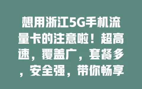 想用浙江5G手机流量卡的注意啦！超高速，覆盖广，套餐多，安全强，带你畅享便捷智能网络生活