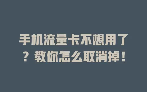 手机流量卡不想用了？教你怎么取消掉！