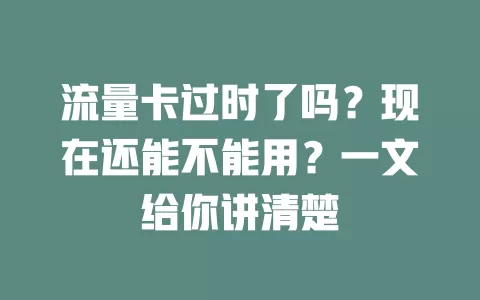 流量卡过时了吗？现在还能不能用？一文给你讲清楚