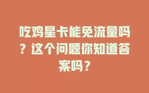 吃鸡星卡能免流量吗？这个问题你知道答案吗？