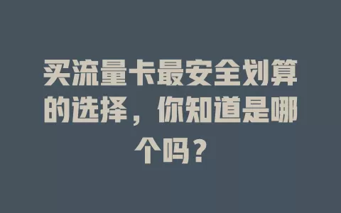 买流量卡最安全划算的选择，你知道是哪个吗？