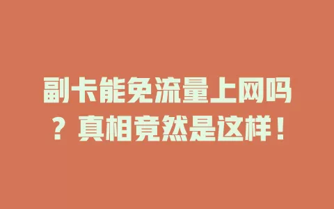 副卡能免流量上网吗？真相竟然是这样！