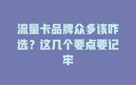 流量卡品牌众多该咋选？这几个要点要记牢