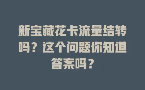 新宝藏花卡流量结转吗？这个问题你知道答案吗？
