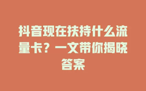 抖音现在扶持什么流量卡？一文带你揭晓答案