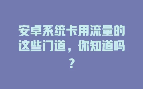 安卓系统卡用流量的这些门道，你知道吗？