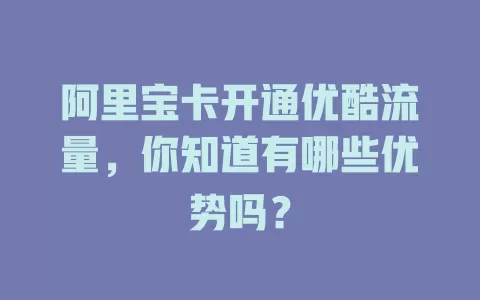 阿里宝卡开通优酷流量，你知道有哪些优势吗？