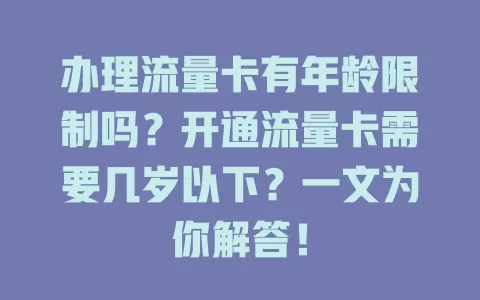 办理流量卡有年龄限制吗？开通流量卡需要几岁以下？一文为你解答！