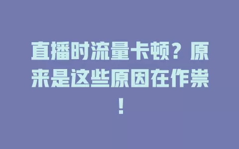直播时流量卡顿？原来是这些原因在作祟！