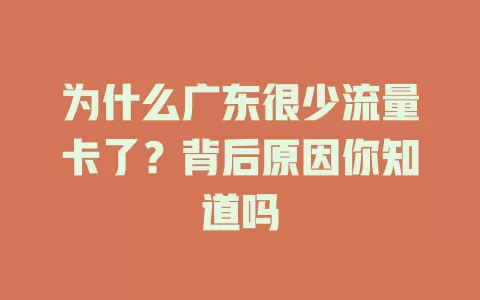 为什么广东很少流量卡了？背后原因你知道吗