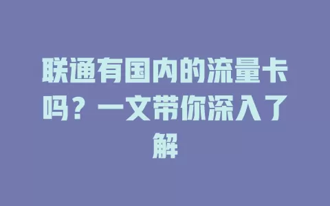 联通有国内的流量卡吗？一文带你深入了解