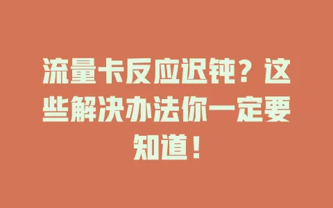 流量卡反应迟钝？这些解决办法你一定要知道！