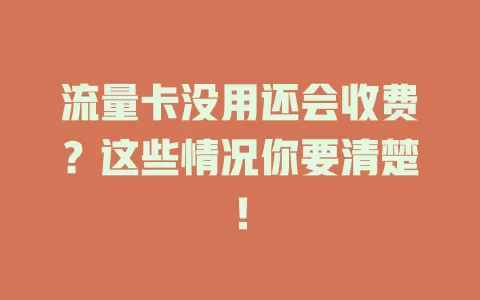 流量卡没用还会收费？这些情况你要清楚！