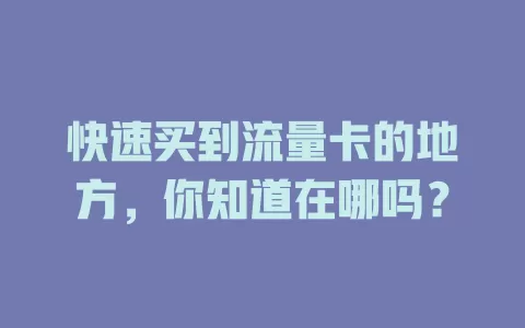 快速买到流量卡的地方，你知道在哪吗？
